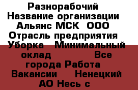 Разнорабочий › Название организации ­ Альянс-МСК, ООО › Отрасль предприятия ­ Уборка › Минимальный оклад ­ 22 000 - Все города Работа » Вакансии   . Ненецкий АО,Несь с.